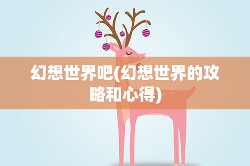 幻想世界吧(幻想世界的攻略和心得)