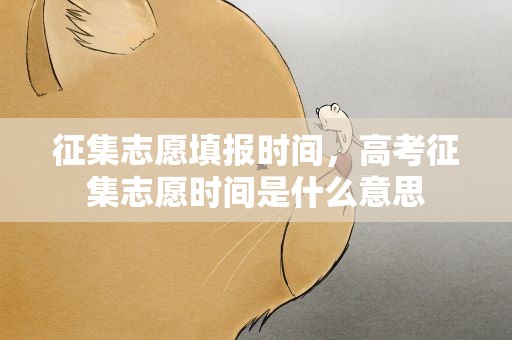 征集志愿填报时间，高考征集志愿时间是什么意思