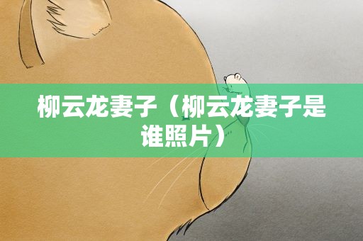 柳云龙妻子（柳云龙妻子是谁照片）