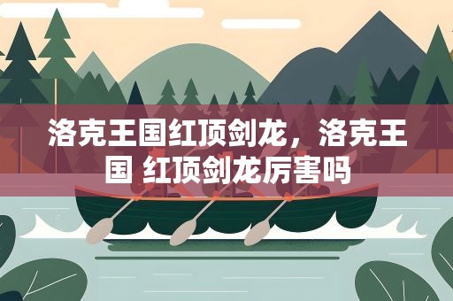 洛克王国红顶剑龙，洛克王国 红顶剑龙厉害吗