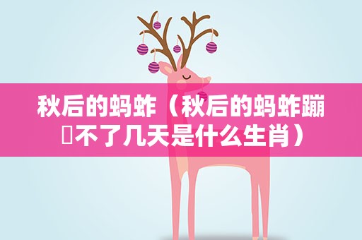 秋后的蚂蚱（秋后的蚂蚱蹦跶不了几天是什么生肖）