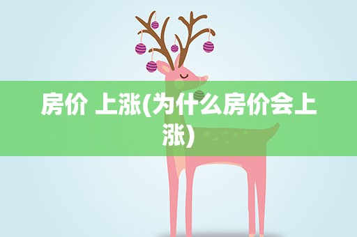 房价 上涨(为什么房价会上涨)