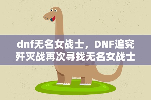 dnf无名女战士，DNF追究歼灭战再次寻找无名女战士在哪里