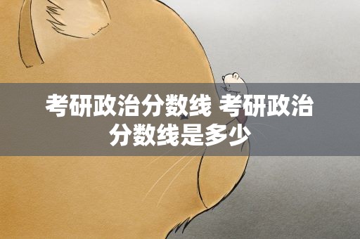 考研政治分数线 考研政治分数线是多少
