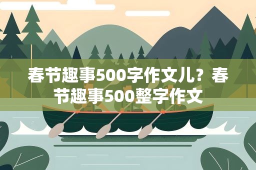 春节趣事500字作文儿？春节趣事500整字作文