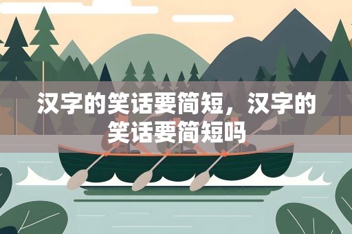 汉字的笑话要简短，汉字的笑话要简短吗