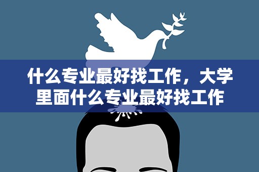 什么专业最好找工作，大学里面什么专业最好找工作