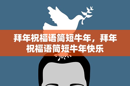 拜年祝福语简短牛年，拜年祝福语简短牛年快乐