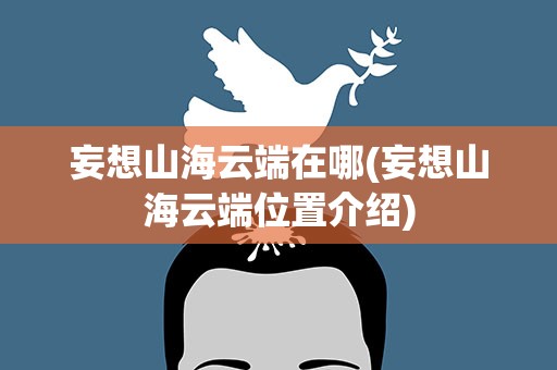 妄想山海云端在哪(妄想山海云端位置介绍)