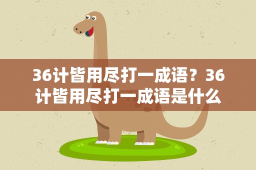 36计皆用尽打一成语？36计皆用尽打一成语是什么