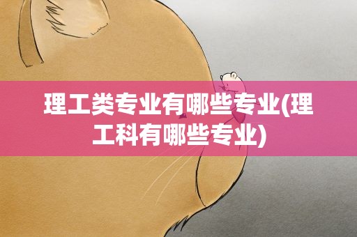 理工类专业有哪些专业(理工科有哪些专业)