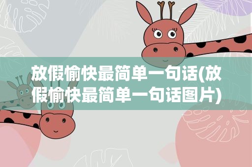 放假愉快最简单一句话(放假愉快最简单一句话图片)