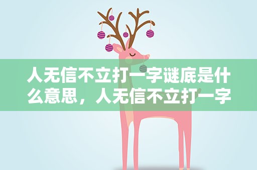 人无信不立打一字谜底是什么意思，人无信不立打一字谜底是什么意思呀