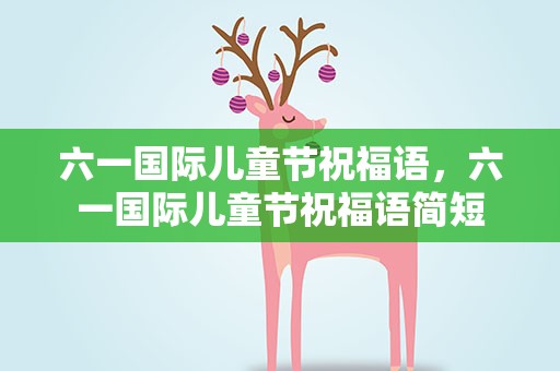 六一国际儿童节祝福语，六一国际儿童节祝福语简短
