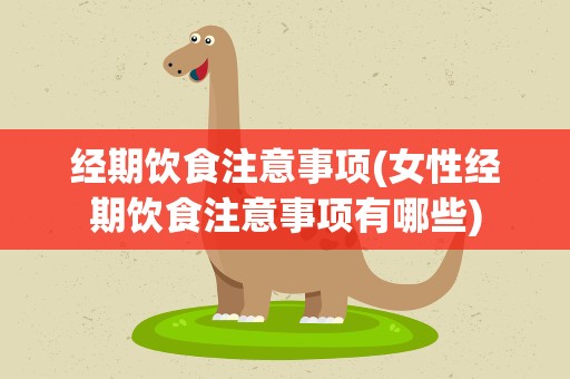 经期饮食注意事项(女性经期饮食注意事项有哪些)