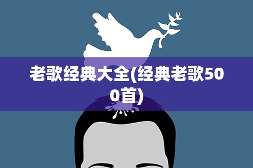 老歌经典大全(经典老歌500首)