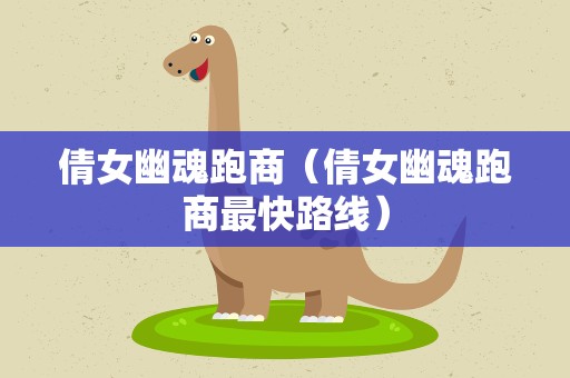 倩女幽魂跑商（倩女幽魂跑商最快路线）