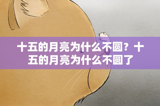 十五的月亮为什么不圆？十五的月亮为什么不圆了