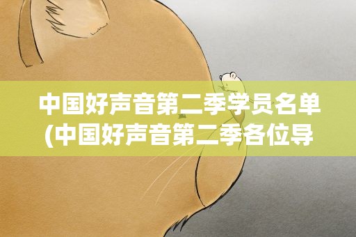 中国好声音第二季学员名单(中国好声音第二季各位导师目前的学员名单)
