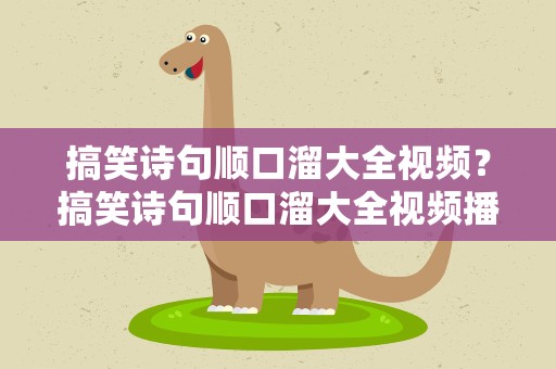 搞笑诗句顺口溜大全视频？搞笑诗句顺口溜大全视频播放