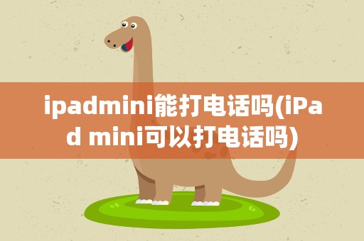 ipadmini能打电话吗(iPad mini可以打电话吗)
