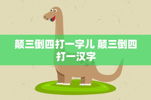 颠三倒四打一字儿 颠三倒四打一汉字