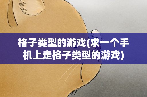 格子类型的游戏(求一个手机上走格子类型的游戏)