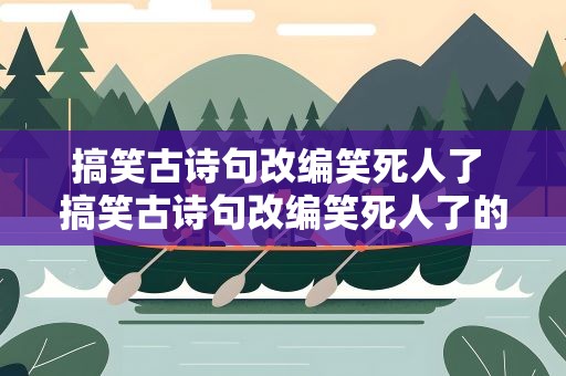 搞笑古诗句改编笑死人了 搞笑古诗句改编笑死人了的句子