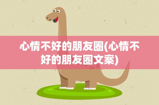 心情不好的朋友圈(心情不好的朋友圈文案)
