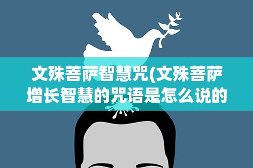 文殊菩萨智慧咒(文殊菩萨增长智慧的咒语是怎么说的)