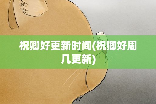 祝卿好更新时间(祝卿好周几更新)