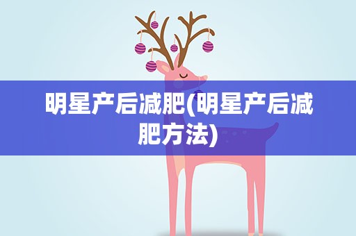 明星产后减肥(明星产后减肥方法)
