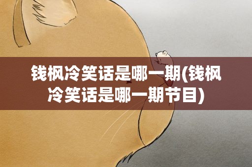 钱枫冷笑话是哪一期(钱枫冷笑话是哪一期节目)