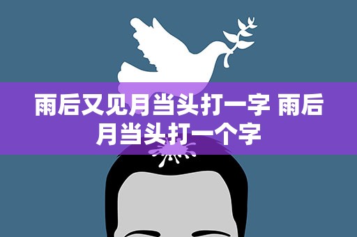 雨后又见月当头打一字 雨后月当头打一个字