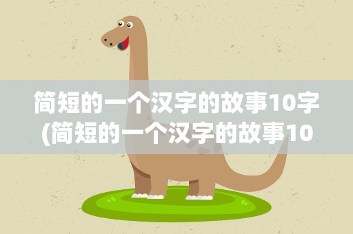 简短的一个汉字的故事10字(简短的一个汉字的故事100字)
