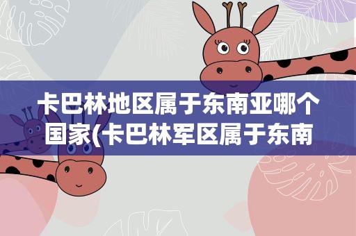 卡巴林地区属于东南亚哪个国家(卡巴林军区属于东南亚哪个国家)