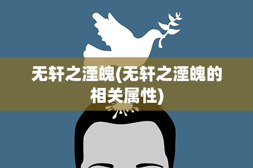 无轩之湮魄(无轩之湮魄的相关属性)