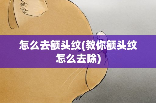 怎么去额头纹(教你额头纹怎么去除)