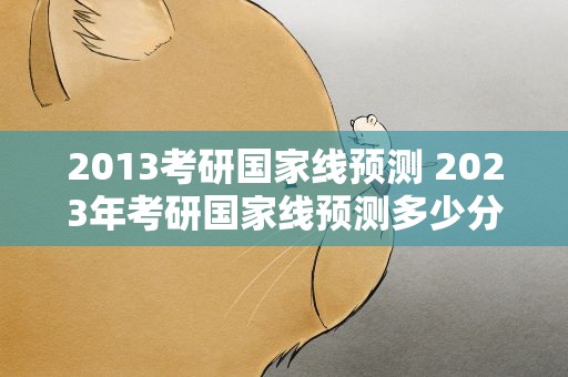 2013考研国家线预测 2023年考研国家线预测多少分