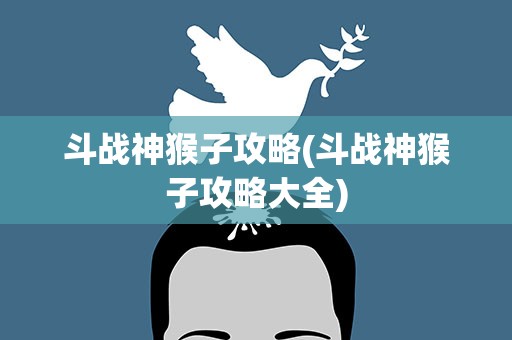 斗战神猴子攻略(斗战神猴子攻略大全)