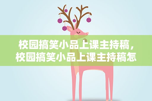 校园搞笑小品上课主持稿，校园搞笑小品上课主持稿怎么写
