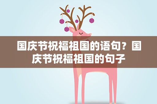 国庆节祝福祖国的语句？国庆节祝福祖国的句子