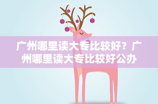 广州哪里读大专比较好？广州哪里读大专比较好公办