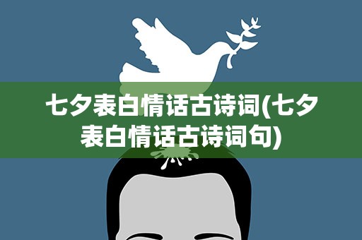 七夕表白情话古诗词(七夕表白情话古诗词句)