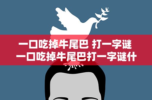 一口吃掉牛尾巴 打一字谜 一口吃掉牛尾巴打一字谜什么