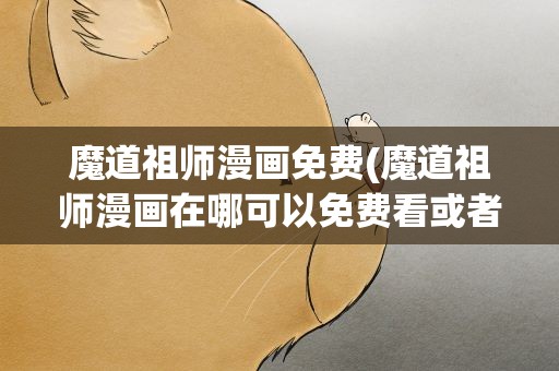 魔道祖师漫画免费(魔道祖师漫画在哪可以免费看或者小说)