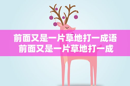 前面又是一片草地打一成语 前面又是一片草地打一成语是什么