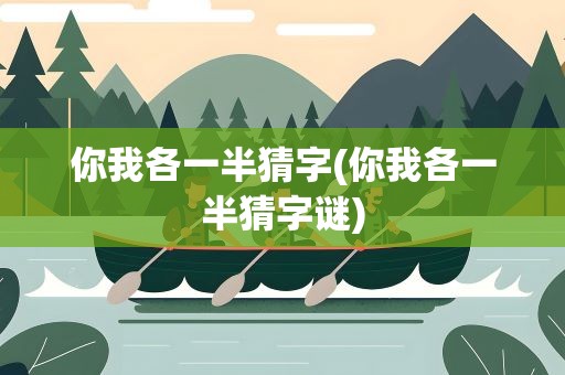 你我各一半猜字(你我各一半猜字谜)