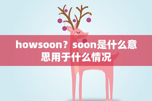 howsoon？soon是什么意思用于什么情况