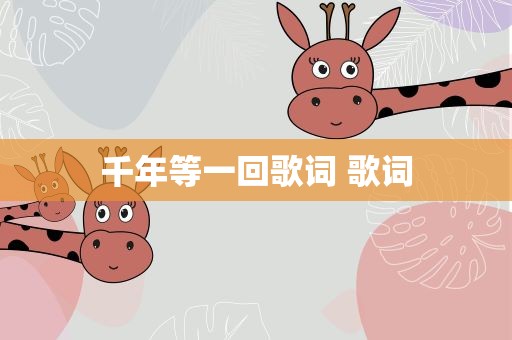 千年等一回歌词 歌词